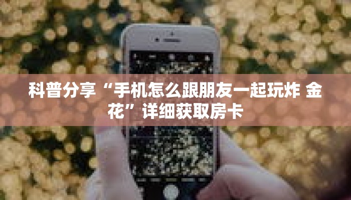 科普分享“皇豪互娱炸 金花房卡”详细购买房卡教程