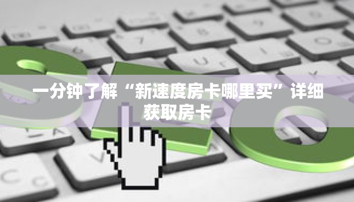 一分钟了解“新速度房卡哪里买”详细获取房卡