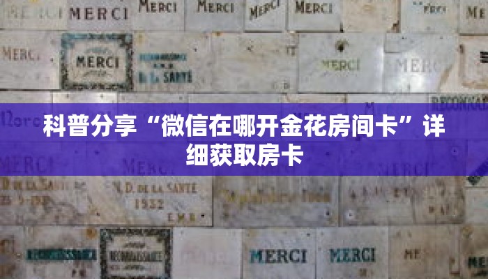 科普分享“微信在哪开金花房间卡”详细获取房卡 科普分享“微信在哪开金花房间卡”详细获取房卡