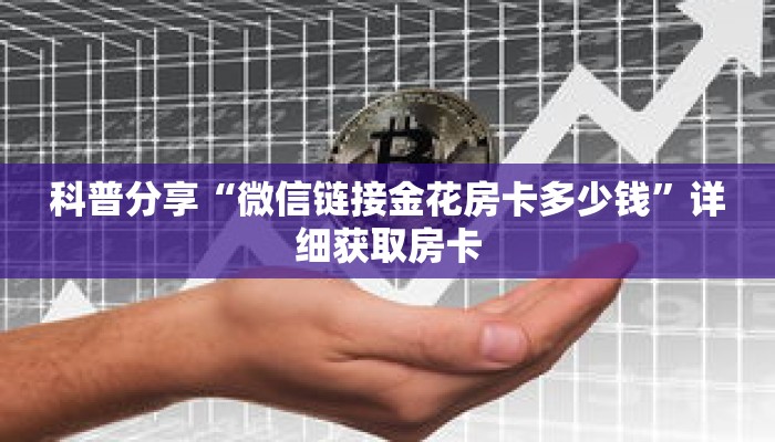 科普分享“微信链接金花房卡多少钱”详细获取房卡 科普分享“微信链接金花房卡多少钱”详细获取房卡