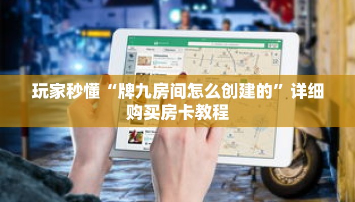 玩家秒懂“牌九房间怎么创建的”详细购买房卡教程