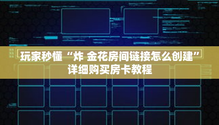 玩家秒懂“炸 金花房间链接怎么创建”详细购买房卡教程
