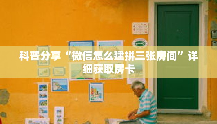 科普分享“微信怎么建拼三张房间”详细获取房卡 科普分享“微信怎么建拼三张房间”详细获取房卡