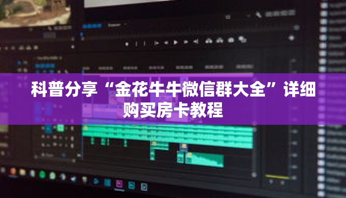 科普分享“金花牛牛微信群大全”详细购买房卡教程