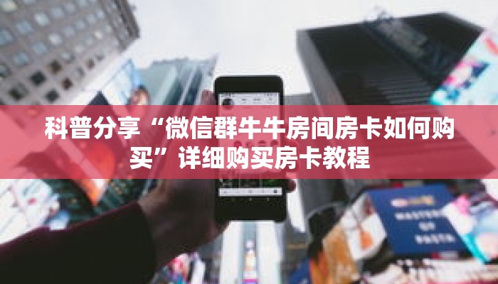 科普分享“微信群牛牛房间房卡如何购买”详细购买房卡教程 科普分享“微信群牛牛房间房卡如何购买”详细购买房卡教程