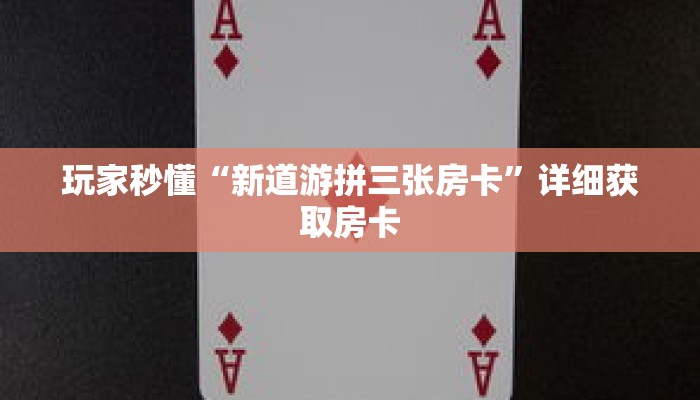 玩家秒懂“新道游拼三张房卡”详细获取房卡 玩家秒懂“新道游拼三张房卡”详细获取房卡