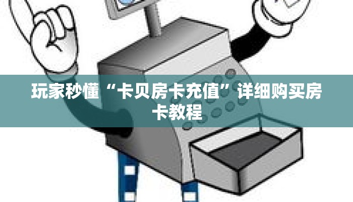 玩家秒懂“卡贝房卡充值”详细购买房卡教程 玩家秒懂“卡贝房卡充值”详细购买房卡教程