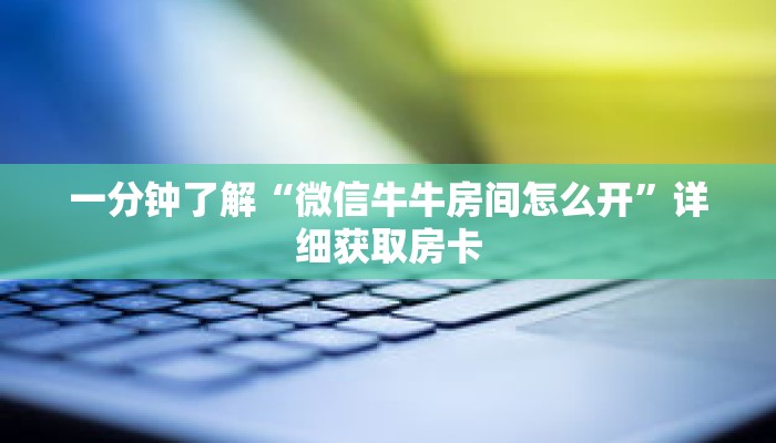 一分钟了解“微信牛牛房间怎么开”详细获取房卡 一分钟了解“微信牛牛房间怎么开”详细获取房卡