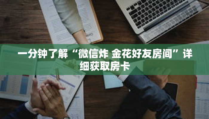 一分钟了解“微信炸 金花好友房间”详细获取房卡 一分钟了解“微信炸 金花好友房间”详细获取房卡