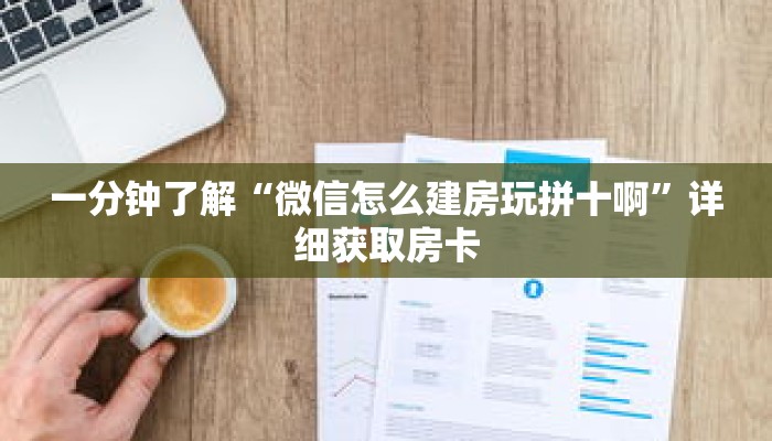 一分钟了解“微信怎么建房玩拼十啊”详细获取房卡 一分钟了解“微信怎么建房玩拼十啊”详细获取房卡