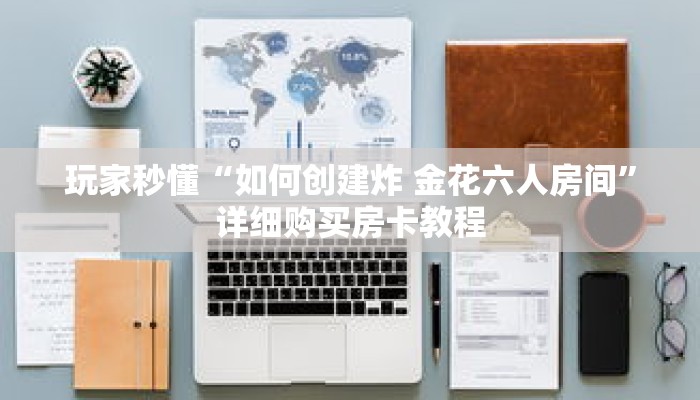 玩家秒懂“如何创建炸 金花六人房间”详细购买房卡教程 玩家秒懂“如何创建炸 金花六人房间”详细购买房卡教程