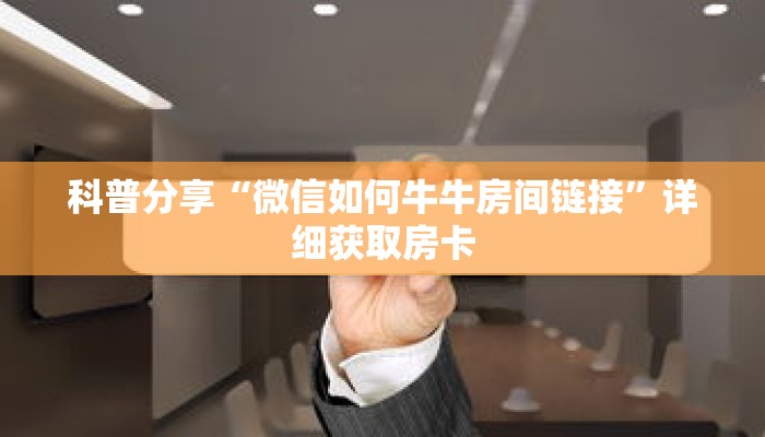 科普分享“微信如何牛牛房间链接”详细获取房卡 科普分享“微信如何牛牛房间链接”详细获取房卡