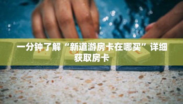 一分钟了解“新道游房卡在哪买”详细获取房卡 一分钟了解“新道游房卡在哪买”详细获取房卡