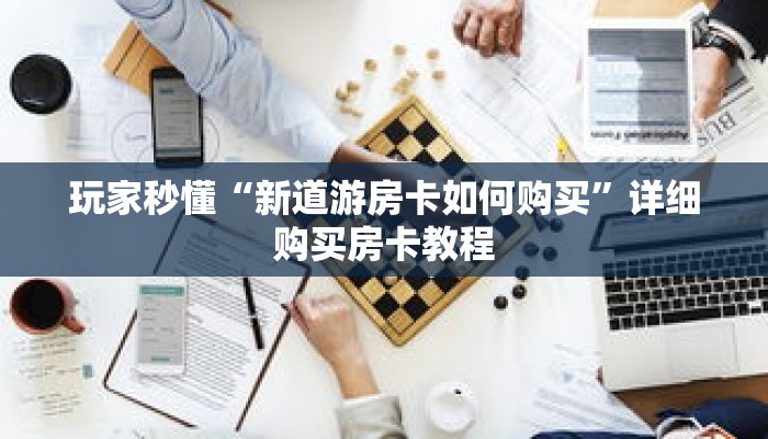 玩家秒懂“新道游房卡如何购买”详细购买房卡教程 玩家秒懂“新道游房卡如何购买”详细购买房卡教程