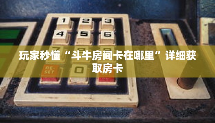 玩家秒懂“斗牛房间卡在哪里”详细获取房卡 玩家秒懂“斗牛房间卡在哪里”详细获取房卡