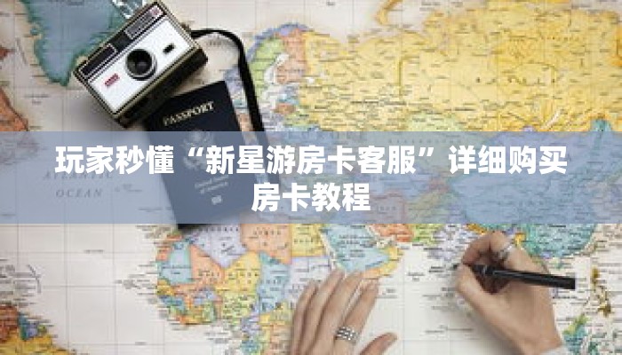 玩家秒懂“新星游房卡客服”详细购买房卡教程