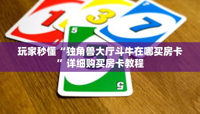 玩家秒懂“独角兽大厅斗牛在哪买房卡”详细购买房卡教程 玩家秒懂“独角兽大厅斗牛在哪买房卡”详细购买房卡教程