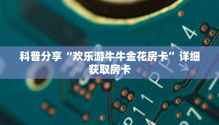 科普分享“欢乐游牛牛金花房卡”详细获取房卡 科普分享“欢乐游牛牛金花房卡”详细获取房卡