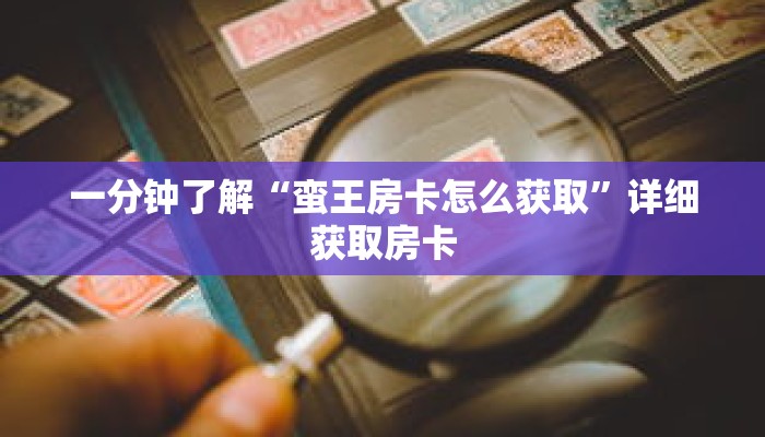 一分钟了解“蛮王房卡怎么获取”详细获取房卡 一分钟了解“蛮王房卡怎么获取”详细获取房卡