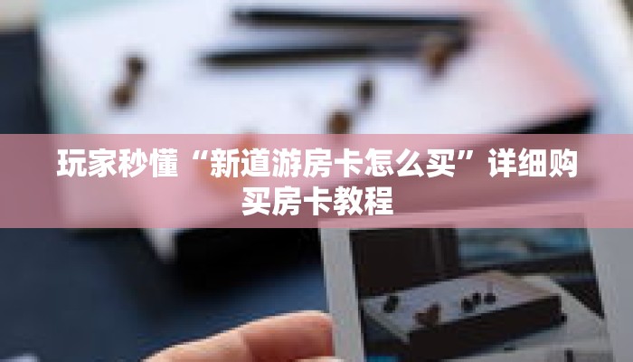 玩家秒懂“新道游房卡怎么买”详细购买房卡教程 玩家秒懂“新道游房卡怎么买”详细购买房卡教程