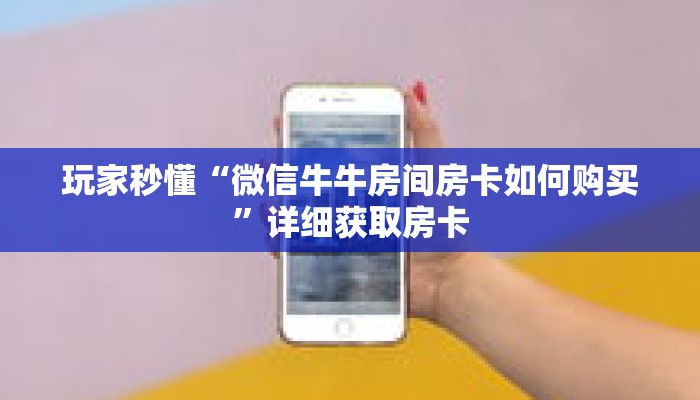 玩家秒懂“微信牛牛房间房卡如何购买”详细获取房卡 玩家秒懂“微信牛牛房间房卡如何购买”详细获取房卡