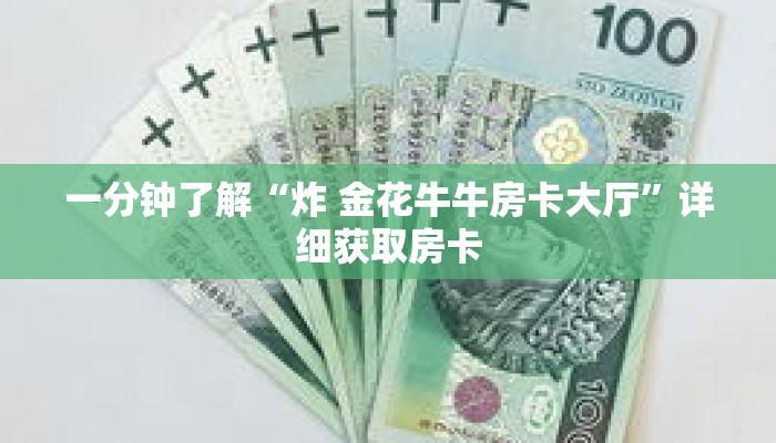 一分钟了解“炸 金花牛牛房卡大厅”详细获取房卡 一分钟了解“炸 金花牛牛房卡大厅”详细获取房卡