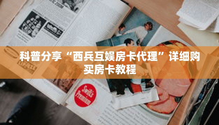 科普分享“西兵互娱房卡代理”详细购买房卡教程 科普分享“西兵互娱房卡代理”详细购买房卡教程