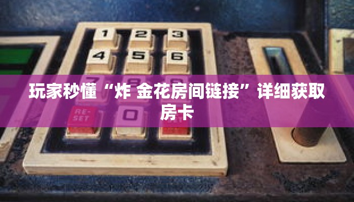 玩家秒懂“炸 金花房间链接”详细获取房卡