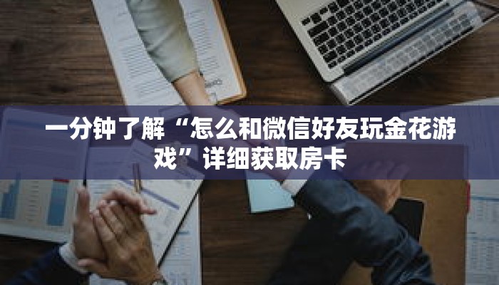 一分钟了解“怎么和微信好友玩金花游戏”详细获取房卡 一分钟了解“怎么和微信好友玩金花游戏”详细获取房卡