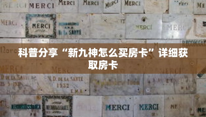 科普分享“新九神怎么买房卡”详细获取房卡