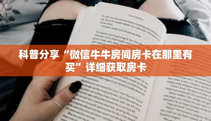 科普分享“微信牛牛房间房卡在那里有买”详细获取房卡 科普分享“微信牛牛房间房卡在那里有买”详细获取房卡
