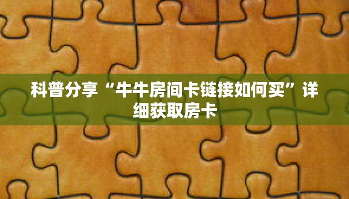 科普分享“牛牛房间卡链接如何买”详细获取房卡 科普分享“牛牛房间卡链接如何买”详细获取房卡