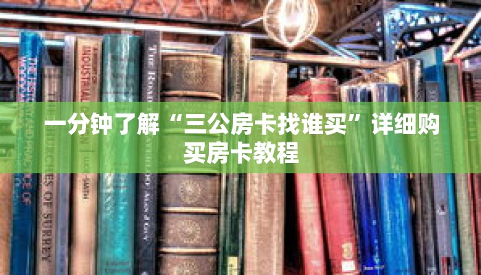 一分钟了解“三公房卡找谁买”详细购买房卡教程 一分钟了解“三公房卡找谁买”详细购买房卡教程
