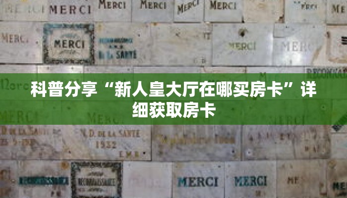 科普分享“新人皇大厅在哪买房卡”详细获取房卡 科普分享“新人皇大厅在哪买房卡”详细获取房卡