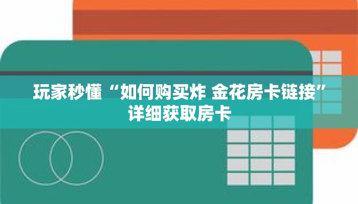 玩家秒懂“如何购买炸 金花房卡链接”详细获取房卡 玩家秒懂“如何购买炸 金花房卡链接”详细获取房卡