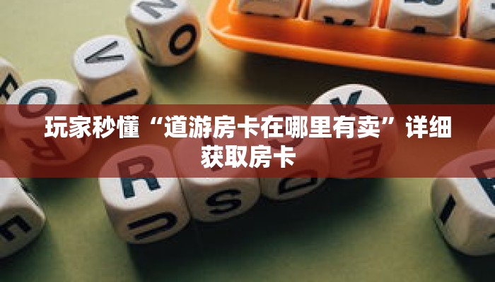 玩家秒懂“道游房卡在哪里有卖”详细获取房卡 玩家秒懂“道游房卡在哪里有卖”详细获取房卡