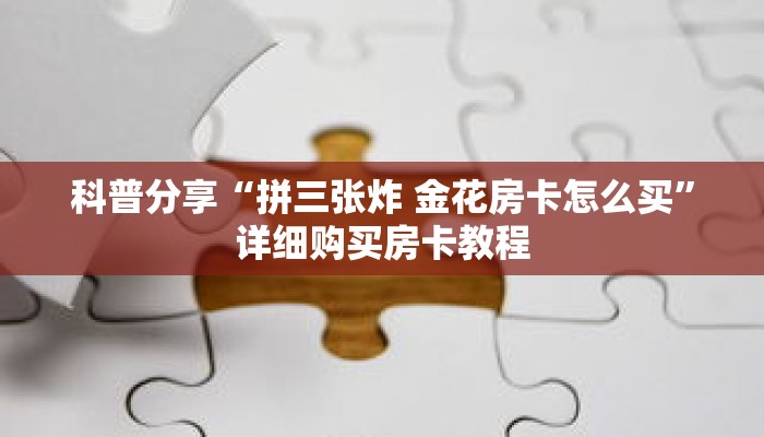科普分享“拼三张炸 金花房卡怎么买”详细购买房卡教程 科普分享“拼三张炸 金花房卡怎么买”详细购买房卡教程