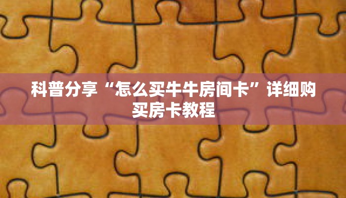 科普分享“牌九房间怎么创建的”详细购买房卡教程 科普分享“牌九房间怎么创建的”详细购买房卡教程