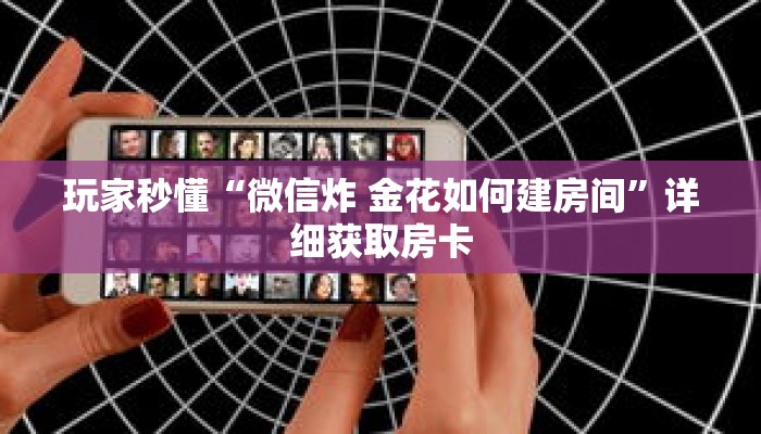 玩家秒懂“微信炸 金花如何建房间”详细获取房卡 玩家秒懂“微信炸 金花如何建房间”详细获取房卡