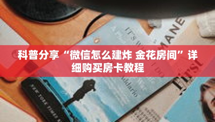 科普分享“微信怎么建炸 金花房间”详细购买房卡教程 科普分享“微信怎么建炸 金花房间”详细购买房卡教程