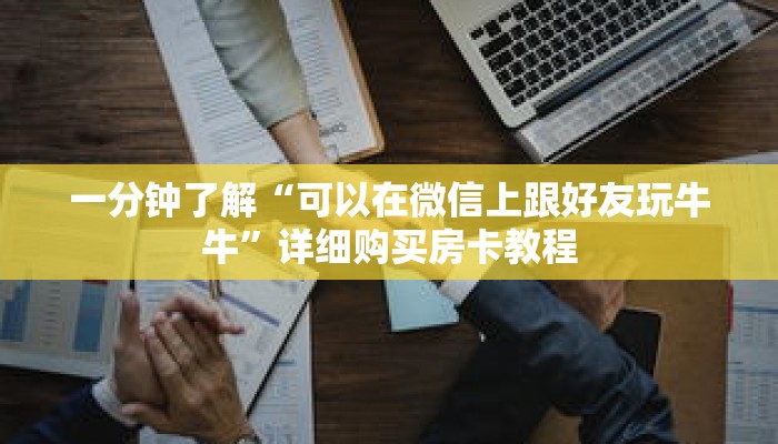 一分钟了解“可以在微信上跟好友玩牛牛”详细购买房卡教程 一分钟了解“可以在微信上跟好友玩牛牛”详细购买房卡教程