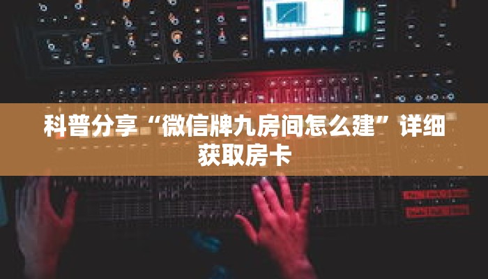 科普分享“微信牌九房间怎么建”详细获取房卡 科普分享“微信牌九房间怎么建”详细获取房卡