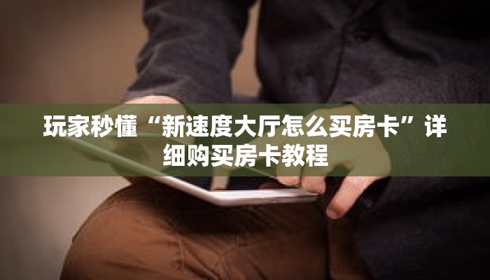 玩家秒懂“新速度大厅怎么买房卡”详细购买房卡教程 玩家秒懂“新速度大厅怎么买房卡”详细购买房卡教程