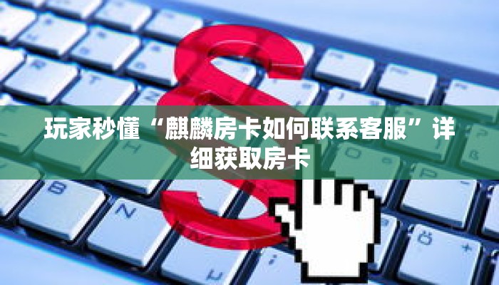 玩家秒懂“麒麟房卡如何联系客服”详细获取房卡 玩家秒懂“麒麟房卡如何联系客服”详细获取房卡