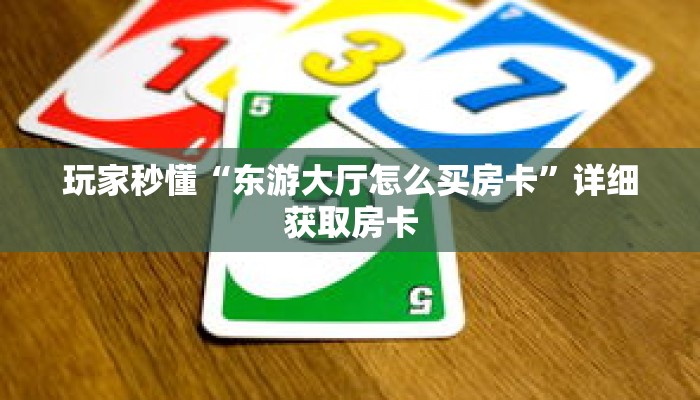 玩家秒懂“东游大厅怎么买房卡”详细获取房卡