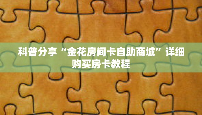 科普分享“金花房间卡自助商城”详细购买房卡教程
