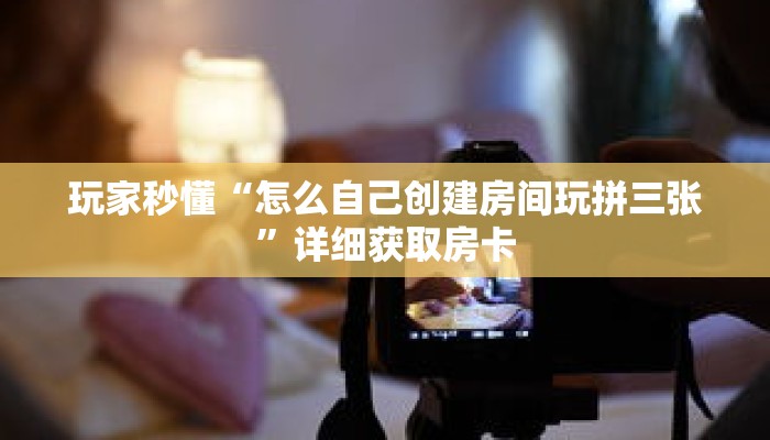 玩家秒懂“怎么自己创建房间玩拼三张”详细获取房卡