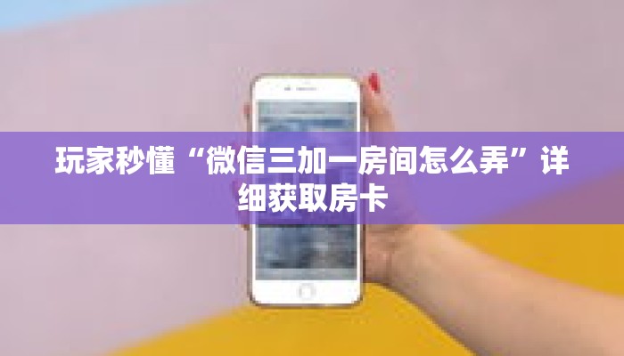 玩家秒懂“微信三加一房间怎么弄”详细获取房卡
