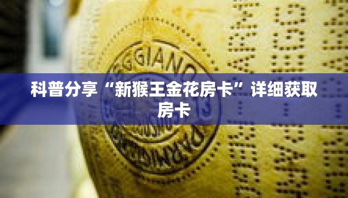 科普分享“新猴王金花房卡”详细获取房卡 科普分享“新猴王金花房卡”详细获取房卡