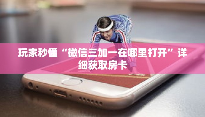 玩家秒懂“微信三加一在哪里打开”详细获取房卡